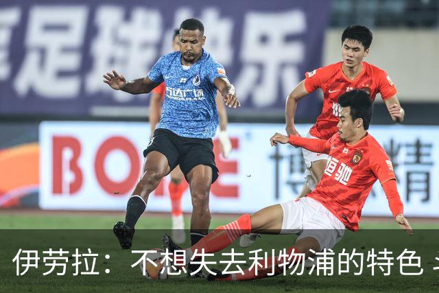 伊劳拉：不想失去利物浦的特色 斗志+进攻型+组织能力